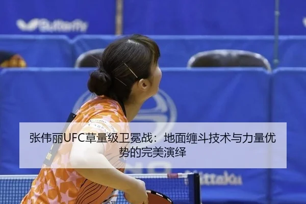 张伟丽UFC草量级卫冕战：地面缠斗技术与力量优势的完美演绎