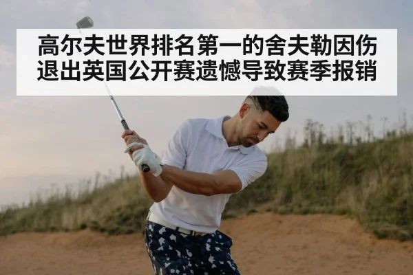 高尔夫世界排名第一的舍夫勒因伤退出英国公开赛遗憾导致赛季报销