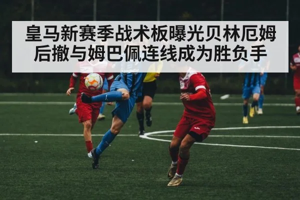 皇马新赛季战术板曝光贝林厄姆后撤与姆巴佩连线成为胜负手