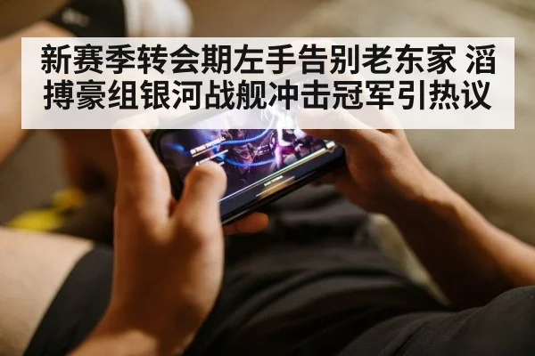 新赛季转会期左手告别老东家 滔搏豪组银河战舰冲击冠军引热议