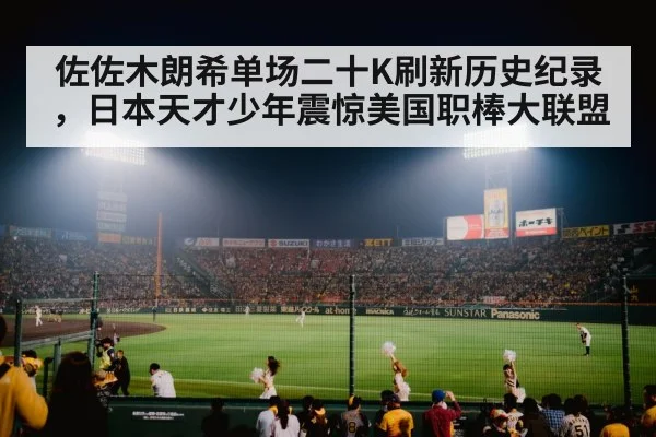 佐佐木朗希单场二十K刷新历史纪录,日本天才少年震惊美国职棒大联盟