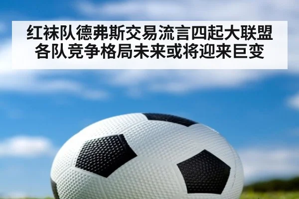 红袜队德弗斯交易流言四起大联盟各队竞争格局未来或将迎来巨变