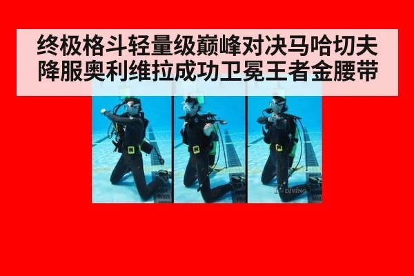 终极格斗轻量级巅峰对决马哈切夫降服奥利维拉成功卫冕王者金腰带