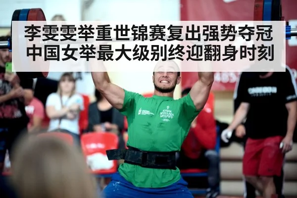李雯雯举重世锦赛复出强势夺冠 中国女举最大级别终迎翻身时刻