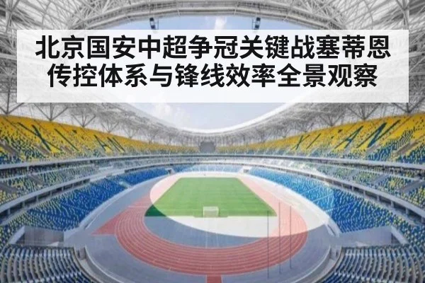 北京国安中超争冠关键战塞蒂恩传控体系与锋线效率全景观察