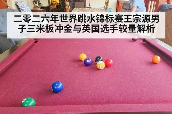二零二六年世界跳水锦标赛王宗源男子三米板冲金与英国选手较量解析